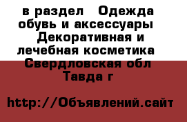  в раздел : Одежда, обувь и аксессуары » Декоративная и лечебная косметика . Свердловская обл.,Тавда г.